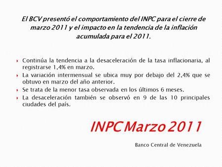 Banco Central de Venezuela El BCV presentó el comportamiento del INPC para el cierre de marzo 2011 y el impacto en la tendencia de la inflación acumulada.