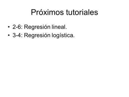 Próximos tutoriales 2-6: Regresión lineal. 3-4: Regresión logística.