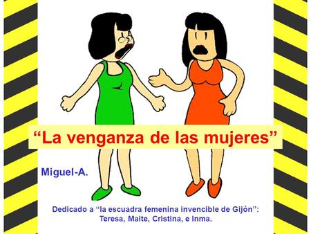 Miguel-A. Dedicado a “la escuadra femenina invencible de Gijón”: Teresa, Maite, Cristina, e Inma. “La venganza de las mujeres”