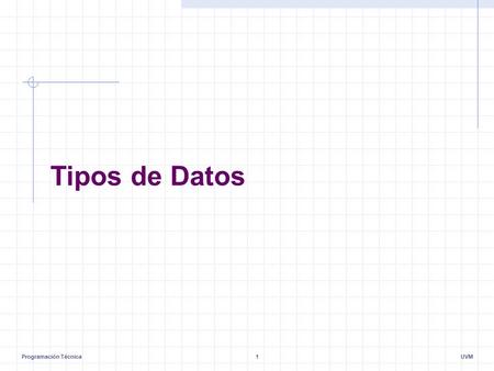 Programación Técnica1UVM Tipos de Datos. Programación Técnica2UVM.