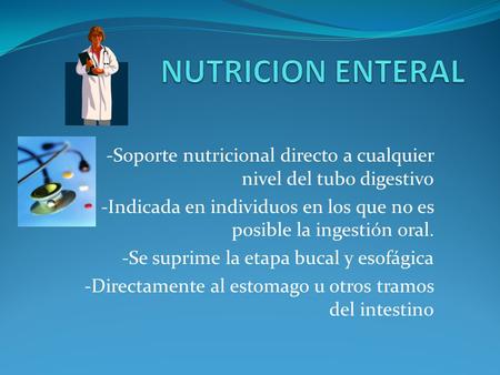 NUTRICION ENTERAL -Soporte nutricional directo a cualquier nivel del tubo digestivo -Indicada en individuos en los que no es posible la ingestión oral.