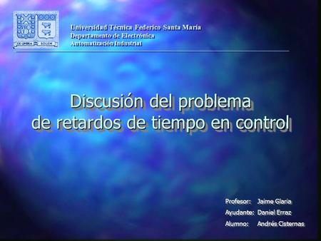 Discusión del problema de retardos de tiempo en control Universidad Técnica Federico Santa María Departamento de Electrónica Automatización Industrial.
