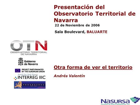 1 Presentación del Observatorio Territorial de Navarra 22 de Noviembre de 2006 Sala Boulevard, BALUARTE Otra forma de ver el territorio Andrés Valentín.