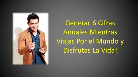 Generar 6 Cifras Anuales Mientras Viajas Por el Mundo y Disfrutas La Vida!