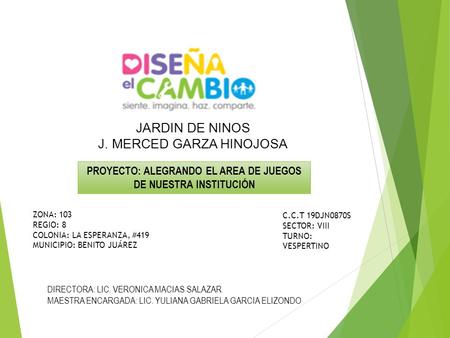 JARDIN DE NINOS J. MERCED GARZA HINOJOSA ZONA: 103 REGIO: 8 COLONIA: LA ESPERANZA, #419 MUNICIPIO: BENITO JUÁREZ DIRECTORA: LIC. VERONICA MACIAS SALAZAR.