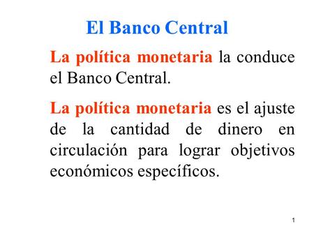 El Banco Central La política monetaria la conduce el Banco Central.