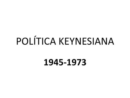 POLÍTICA KEYNESIANA 1945-1973.