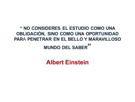 “ NO CONSIDERES EL ESTUDIO COMO UNA OBLIGACIÓN, SINO COMO UNA OPORTUNIDAD PARA PENETRAR EN EL BELLO Y MARAVILLOSO MUNDO DEL SABER” Albert Einstein.