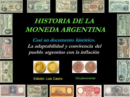 HISTORIA DE LA MONEDA ARGENTINA Casi un documento histórico. La adaptabilidad y convivencia del pueblo argentino con la inflación Edición: Luis Castro.