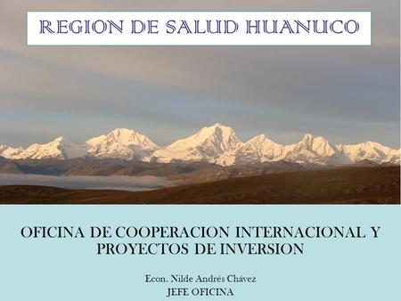 OFICINA DE COOPERACION INTERNACIONAL Y PROYECTOS DE INVERSION Econ. Nilde Andrés Chávez JEFE OFICINA REGION DE SALUD HUANUCO.