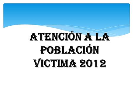 ATENCIÓN A LA POBLACIÓN VICTIMA 2012. REGISTRANDO EL CAMBIO POBLACIÓN VICTIMA ENLACE MUNICIPAL DE VICTIMAS MUJERES1.118 HOMBRES1.090 ADULTOS1.119 MENORES1.151.