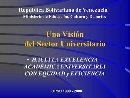 Una Visión del Sector Universitario HACIA LA EXCELENCIA ACADÉMICA UNIVERSITARIA CON EQUIDAD y EFICIENCIA República Bolivariana de Venezuela Ministerio.