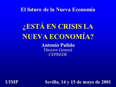 ¿ESTÁ EN CRISIS LA NUEVA ECONOMÍA? Antonio Pulido Director General CEPREDE El futuro de la Nueva Economía UIMP Sevilla, 14 y 15 de mayo de 2001.