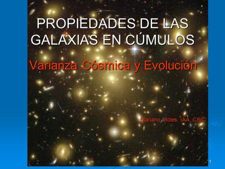 IEEC/Bellaterra 06/10/04 1 Varianza Cósmica y Evolución Mariano Moles, IAA, CSIC Mariano Moles, IAA, CSIC PROPIEDADES DE LAS GALAXIAS EN CÚMULOS.