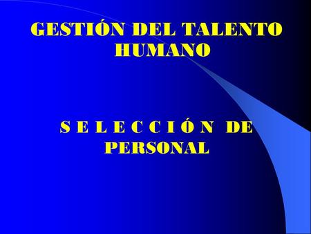 GESTIÓN DEL TALENTO HUMANO S E L E C C I Ó N DE PERSONAL.