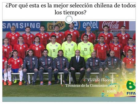 ¿Por qué esta es la mejor selección chilena de todos los tiempos? Vicente Hoces C. Técnicas de la Comunicación. 100B.