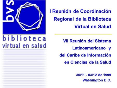 I Reunión de Coordinación Regional de la Biblioteca Virtual en Salud VII Reunión del Sistema Latinoamericano y del Caribe de Información en Ciencias de.