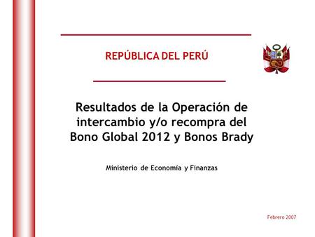 DO NOT REFRESH Febrero 2007 REPÚBLICA DEL PERÚ Ministerio de Economía y Finanzas Resultados de la Operación de intercambio y/o recompra del Bono Global.
