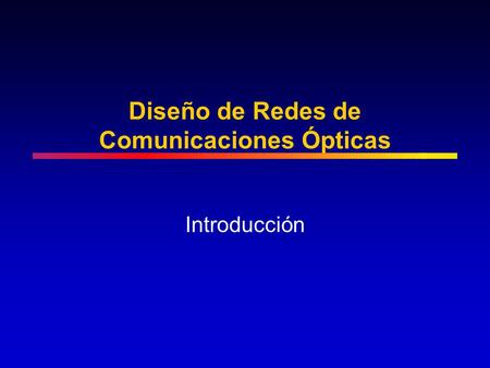 Diseño de Redes de Comunicaciones Ópticas Introducción.