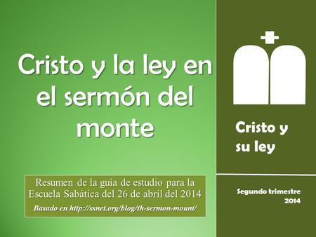 Cristo y su ley Segundo trimestre 2014 Cristo y la ley en el sermón del monte Resumen de la guía de estudio para la Escuela Sabática del 26 de abril del.