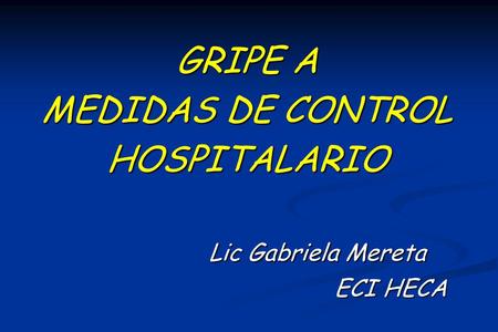 GRIPE A MEDIDAS DE CONTROL HOSPITALARIO Lic Gabriela Mereta ECI HECA