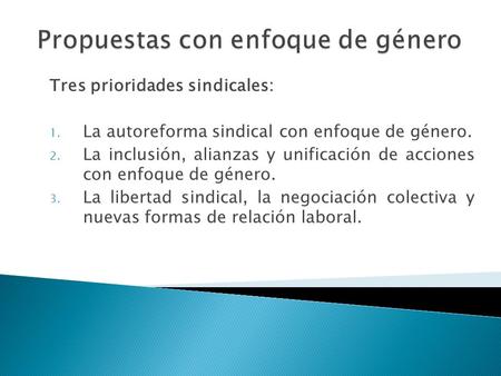 Tres prioridades sindicales: 1. La autoreforma sindical con enfoque de género. 2. La inclusión, alianzas y unificación de acciones con enfoque de género.