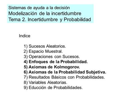 Sistemas de ayuda a la decisión Modelización de la incertidumbre Tema 2. Incertidumbre y Probabilidad Indice 1) Sucesos Aleatorios. 2) Espacio Muestral.