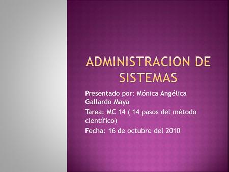 Presentado por: Mónica Angélica Gallardo Maya Tarea: MC 14 ( 14 pasos del método científico) Fecha: 16 de octubre del 2010.