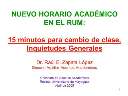 1 NUEVO HORARIO ACADÉMICO EN EL RUM: 15 minutos para cambio de clase, Inquietudes Generales Dr. Raúl E. Zapata López Decano Auxiliar Asuntos Académicos.