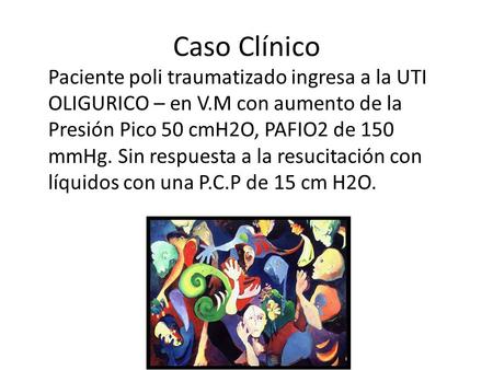 Caso Clínico Paciente poli traumatizado ingresa a la UTI OLIGURICO – en V.M con aumento de la Presión Pico 50 cmH2O, PAFIO2 de 150 mmHg. Sin respuesta.