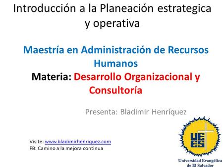 Introducción a la Planeación estrategica y operativa Presenta: Bladimir Henríquez Maestría en Administración de Recursos Humanos Materia: Desarrollo Organizacional.