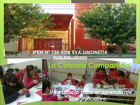 La Cátedra Compartida Un espacio para el aprendizaje significativo IPEM N° 126 ADA EVA SIMONETTA Monte Maíz - Córdoba.