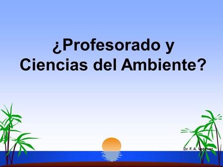 ¿Profesorado y Ciencias del Ambiente? Dr. F. A. Vazquez.