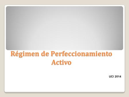 Régimen de Perfeccionamiento Activo UCI 2014. Ley General de Aduanas, 7557 de y su Reglamento. Ley 7557 de 20 de octubre de 1995. Reglamento a la Ley.