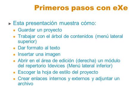 Primeros pasos con eXe ► Esta presentación muestra cómo: Guardar un proyecto Trabajar con el árbol de contenidos (menú lateral superior) Dar formato al.