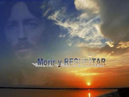 Morir y RESUCITAR.