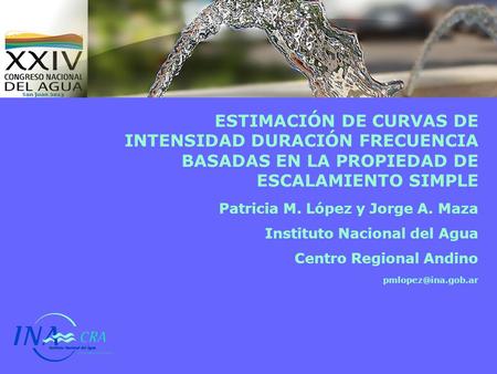 ESTIMACIÓN DE CURVAS DE INTENSIDAD DURACIÓN FRECUENCIA BASADAS EN LA PROPIEDAD DE ESCALAMIENTO SIMPLE Patricia M. López y Jorge A. Maza Instituto Nacional.