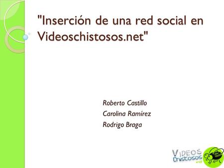 Inserción de una red social en Videoschistosos.net Roberto Castillo Carolina Ramírez Rodrigo Braga.