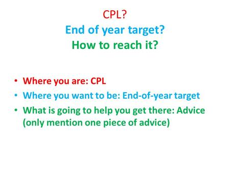 CPL? End of year target? How to reach it? Where you are: CPL Where you want to be: End-of-year target What is going to help you get there: Advice (only.