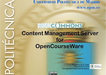 1 Content Management Server for OpenCourseWare Guillermo de la Torre Oficina OCW-UPM Universidad Politécnica de Madrid.