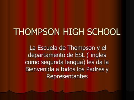 THOMPSON HIGH SCHOOL La Escuela de Thompson y el departamento de ESL ( ingles como segunda lengua) les da la Bienvenida a todos los Padres y Representantes.