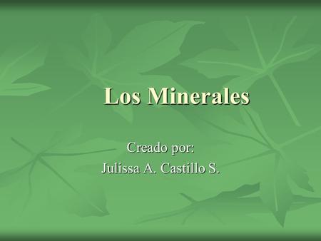 Los Minerales Creado por: Julissa A. Castillo S..