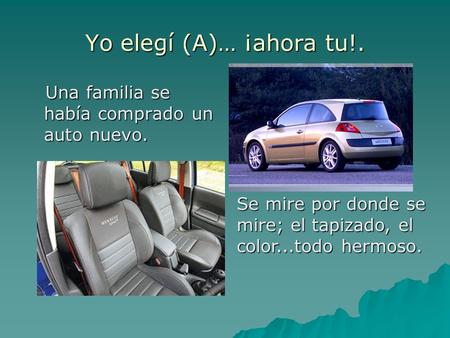 Yo elegí (A)… ¡ahora tu!. Una familia se había comprado un auto nuevo. Una familia se había comprado un auto nuevo. Se mire por donde se mire; el tapizado,