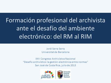 Formación profesional del archivista ante el desafío del ambiente electrónico: del RM al RIM Jordi Serra Serra Universitat de Barcelona XXV Congreso Archivístico.