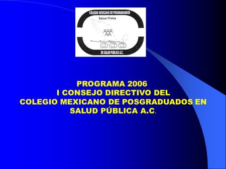 PROGRAMA 2006 I CONSEJO DIRECTIVO DEL COLEGIO MEXICANO DE POSGRADUADOS EN SALUD PÚBLICA A.C.