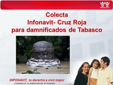 Colecta Infonavit- Cruz Roja para damnificados de Tabasco INFONAVIT, tu derecho a vivir mejor COORDINACION DE ADMINISTRACION DE PERSONAS.