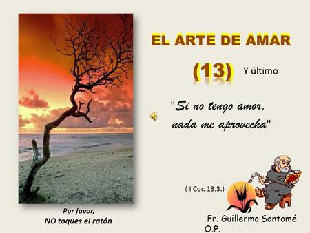 Por favor, NO toques el ratón Fr. Guillermo Santomé O.P. Y último  Si no tengo amor, nada me aprovecha  EL ARTE DE AMAR ( I Cor. 13.3.)