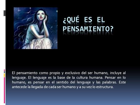 ¿QUÉ ES EL PENSAMIENTO? El pensamiento como propio y exclusivo del ser humano, incluye al lenguaje. El lenguaje es la base de la cultura humana. Pensar.