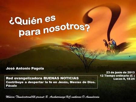 23 de junio de 2013 12 Tiempo ordinario (C ) Lucas 9, 18-24 Red evangelizadora BUENAS NOTICIAS Contribuye a despertar la fe en Jesús, Mesías de Dios.