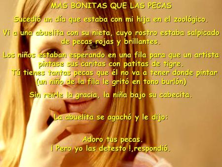 MAS BONITAS QUE LAS PECAS Sucedió un día que estaba con mi hija en el zoológico. Vi a una abuelita con su nieta, cuyo rostro estaba salpicado de pecas.